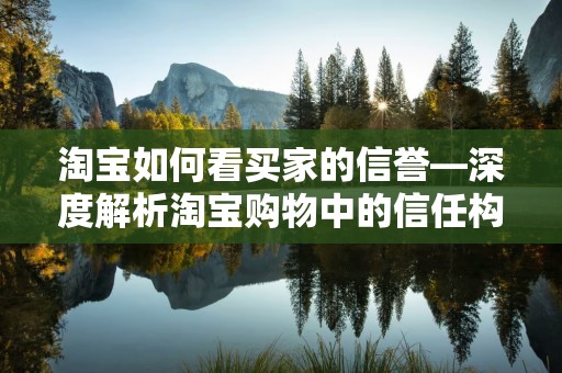淘宝如何看买家的信誉—深度解析淘宝购物中的信任构建