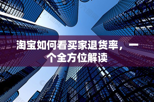 淘宝如何看买家退货率，一个全方位解读