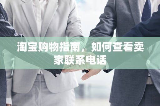 淘宝购物指南，如何查看卖家联系电话