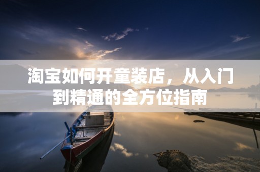 淘宝如何开童装店，从入门到精通的全方位指南