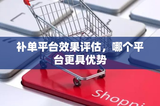 补单平台效果评估，哪个平台更具优势