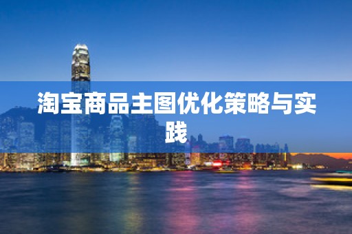 淘宝商品主图优化策略与实践