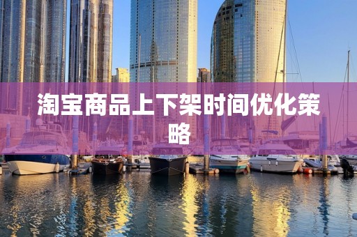 淘宝商品上下架时间优化策略