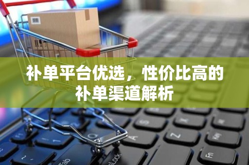 补单平台优选，性价比高的补单渠道解析