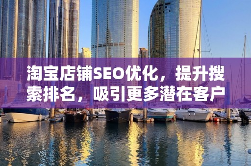 淘宝店铺SEO优化，提升搜索排名，吸引更多潜在客户