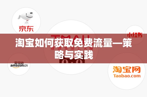 淘宝如何获取免费流量—策略与实践