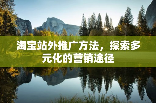 淘宝站外推广方法，探索多元化的营销途径