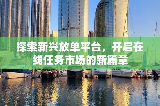 探索新兴放单平台，开启在线任务市场的新篇章