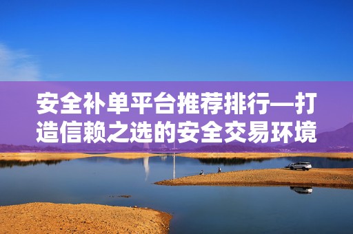 安全补单平台推荐排行—打造信赖之选的安全交易环境