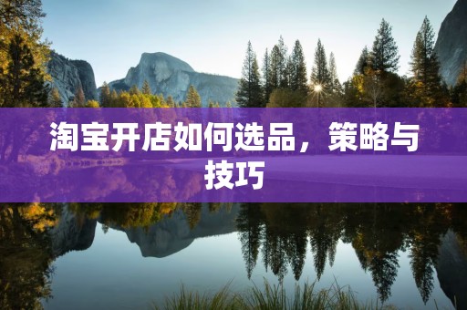 淘宝开店如何选品，策略与技巧