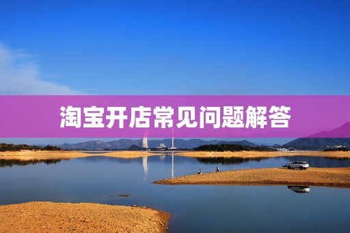 淘宝开店常见问题解答