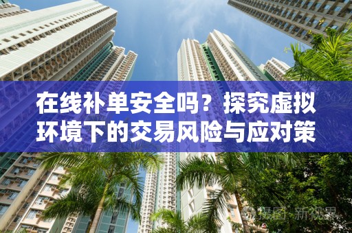 在线补单安全吗？探究虚拟环境下的交易风险与应对策略