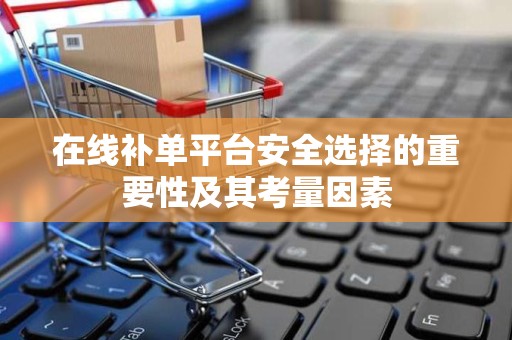 在线补单平台安全选择的重要性及其考量因素