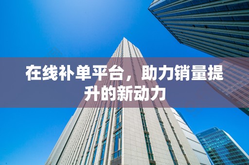 在线补单平台，助力销量提升的新动力
