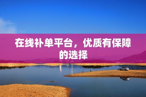 在线补单平台，优质有保障的选择