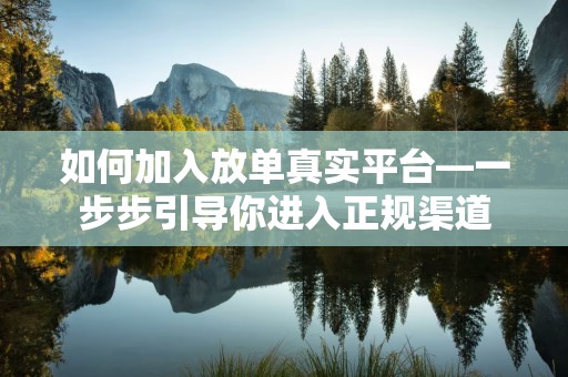 如何加入放单真实平台—一步步引导你进入正规渠道