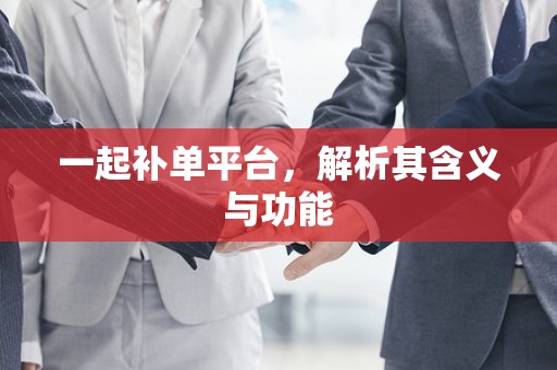 一起补单平台，解析其含义与功能