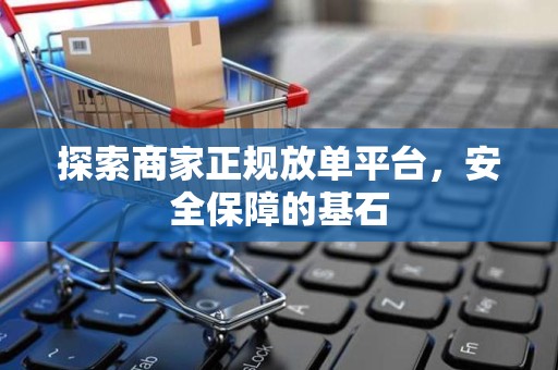 探索商家正规放单平台，安全保障的基石
