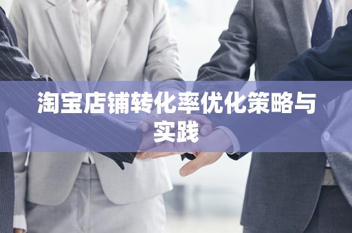 淘宝店铺转化率优化策略与实践