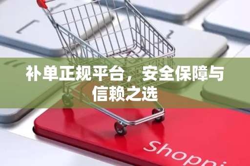 补单正规平台，安全保障与信赖之选