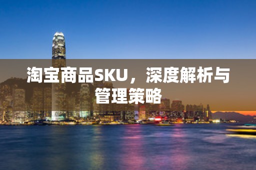 淘宝商品SKU，深度解析与管理策略