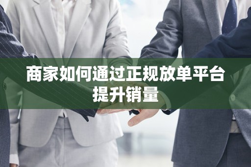 商家如何通过正规放单平台提升销量