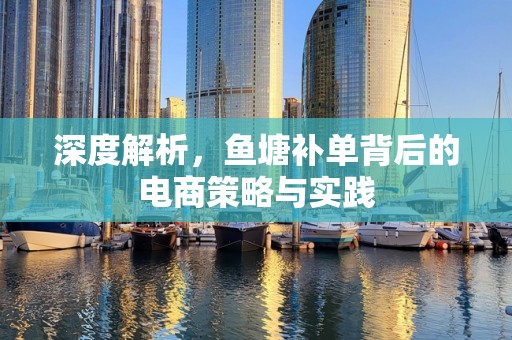 深度解析，鱼塘补单背后的电商策略与实践