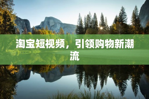 淘宝短视频，引领购物新潮流