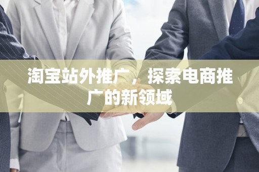 淘宝站外推广，探索电商推广的新领域