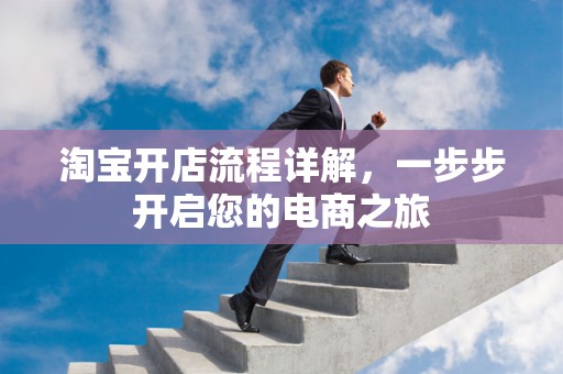 淘宝开店流程详解，一步步开启您的电商之旅