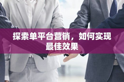 探索单平台营销，如何实现最佳效果