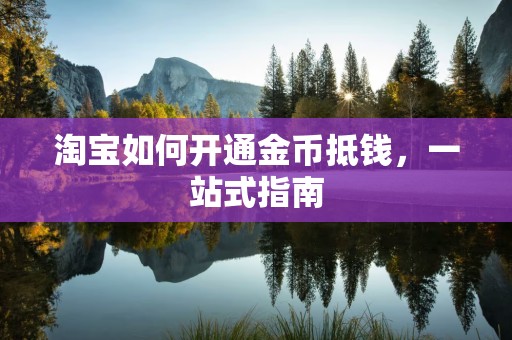 淘宝如何开通金币抵钱，一站式指南