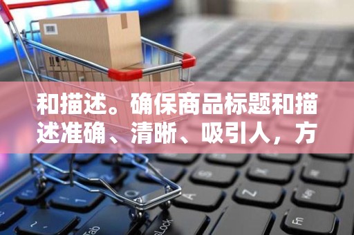 和描述。确保商品标题和描述准确、清晰、吸引人，方便淘宝客进行推广