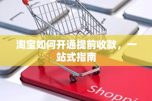 淘宝如何开通提前收款，一站式指南