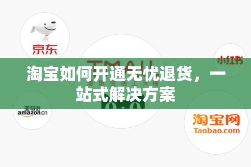 淘宝如何开通无忧退货，一站式解决方案
