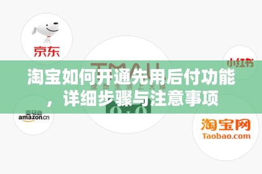 淘宝如何开通先用后付功能，详细步骤与注意事项