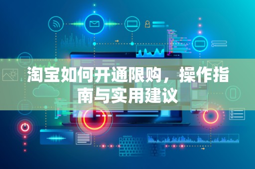 淘宝如何开通限购，操作指南与实用建议