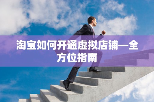 淘宝如何开通虚拟店铺—全方位指南
