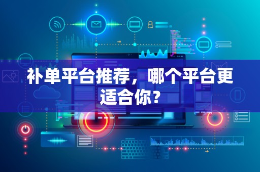 补单平台推荐，哪个平台更适合你？
