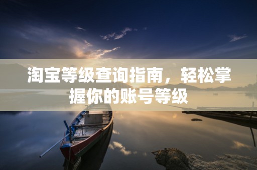 淘宝等级查询指南，轻松掌握你的账号等级