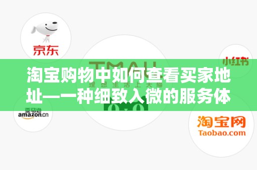 淘宝购物中如何查看买家地址—一种细致入微的服务体验