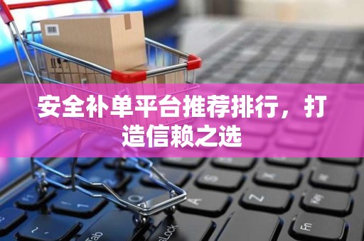 安全补单平台推荐排行，打造信赖之选