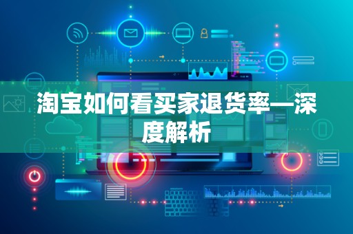 淘宝如何看买家退货率—深度解析