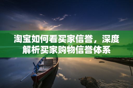 淘宝如何看买家信誉，深度解析买家购物信誉体系