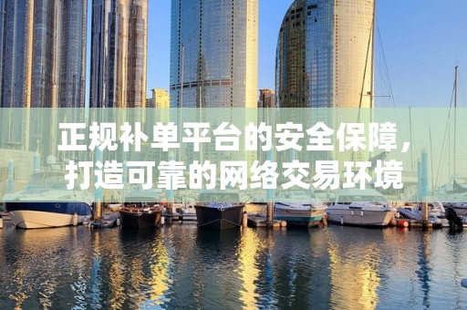 正规补单平台的安全保障，打造可靠的网络交易环境