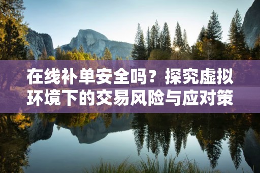 在线补单安全吗？探究虚拟环境下的交易风险与应对策略