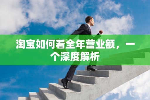 淘宝如何看全年营业额，一个深度解析