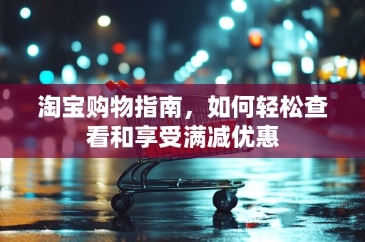 淘宝购物指南，如何轻松查看和享受满减优惠