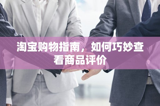 淘宝购物指南，如何巧妙查看商品评价