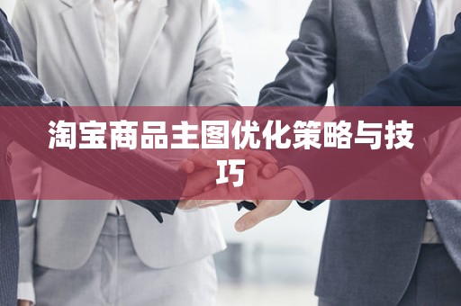 淘宝商品主图优化策略与技巧